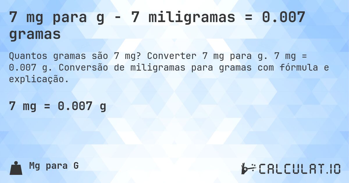 7 mg para g - 7 miligramas = 0.007 gramas. Converter 7 mg para g. 7 mg = 0.007 g. Conversão de miligramas para gramas com fórmula e explicação.