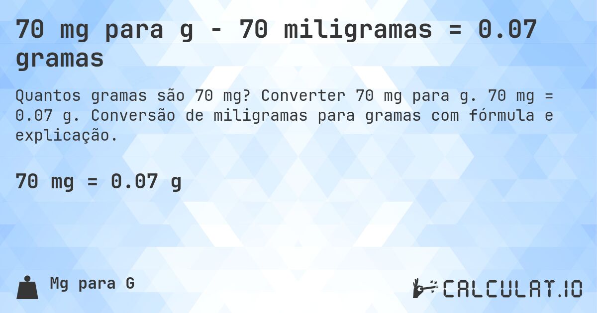 70 mg para g - 70 miligramas = 0.07 gramas. Converter 70 mg para g. 70 mg = 0.07 g. Conversão de miligramas para gramas com fórmula e explicação.