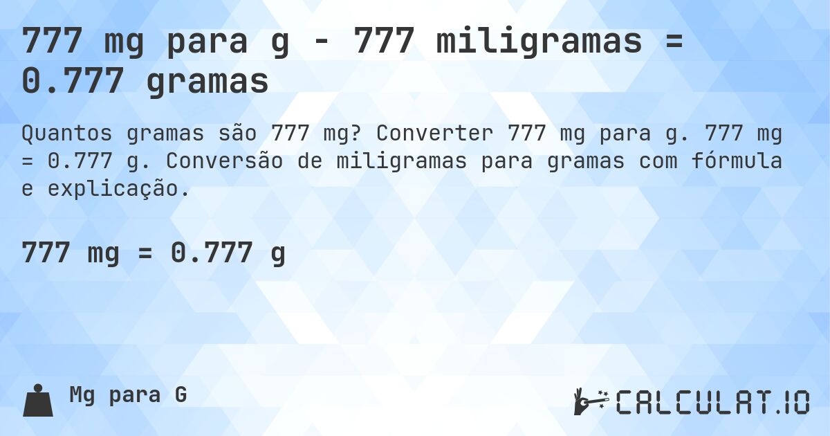 777 mg para g - 777 miligramas = 0.777 gramas. Converter 777 mg para g. 777 mg = 0.777 g. Conversão de miligramas para gramas com fórmula e explicação.