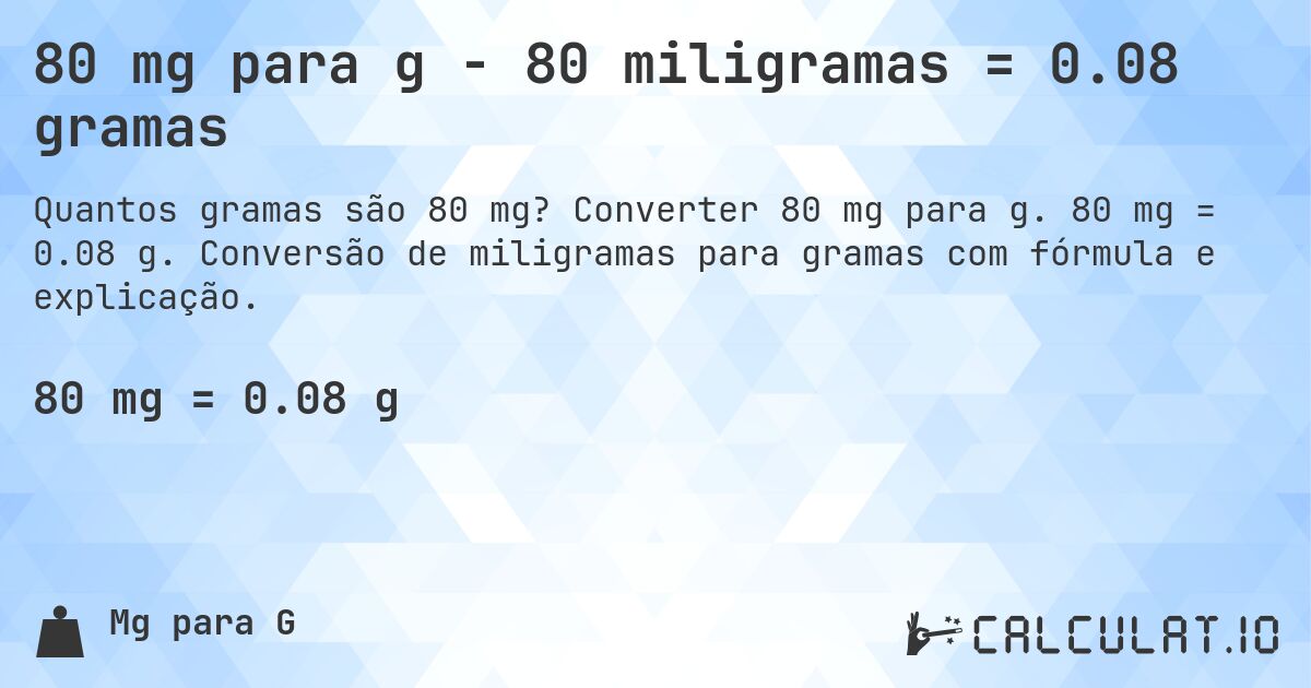 80 mg para g - 80 miligramas = 0.08 gramas. Converter 80 mg para g. 80 mg = 0.08 g. Conversão de miligramas para gramas com fórmula e explicação.
