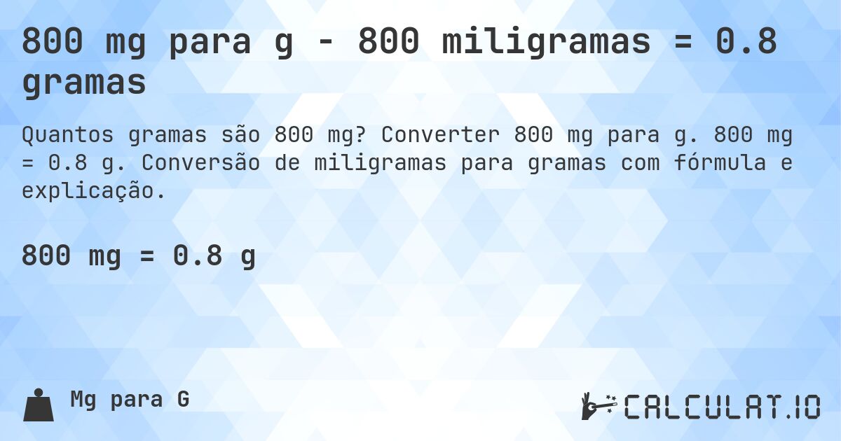 800 mg para g - 800 miligramas = 0.8 gramas. Converter 800 mg para g. 800 mg = 0.8 g. Conversão de miligramas para gramas com fórmula e explicação.