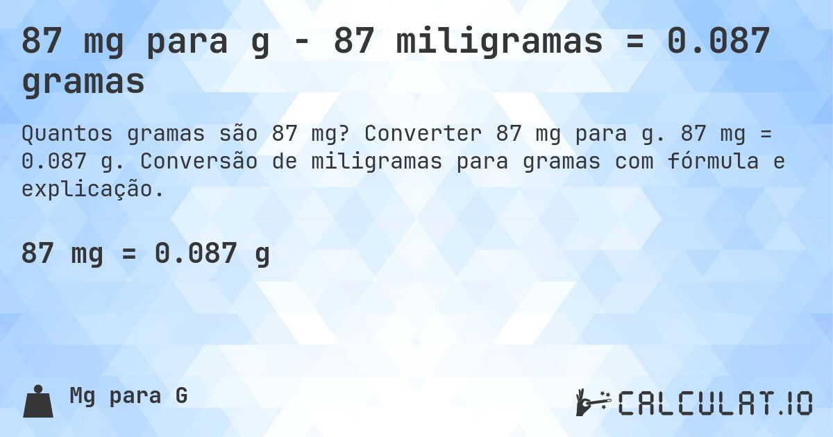 87 mg para g - 87 miligramas = 0.087 gramas. Converter 87 mg para g. 87 mg = 0.087 g. Conversão de miligramas para gramas com fórmula e explicação.