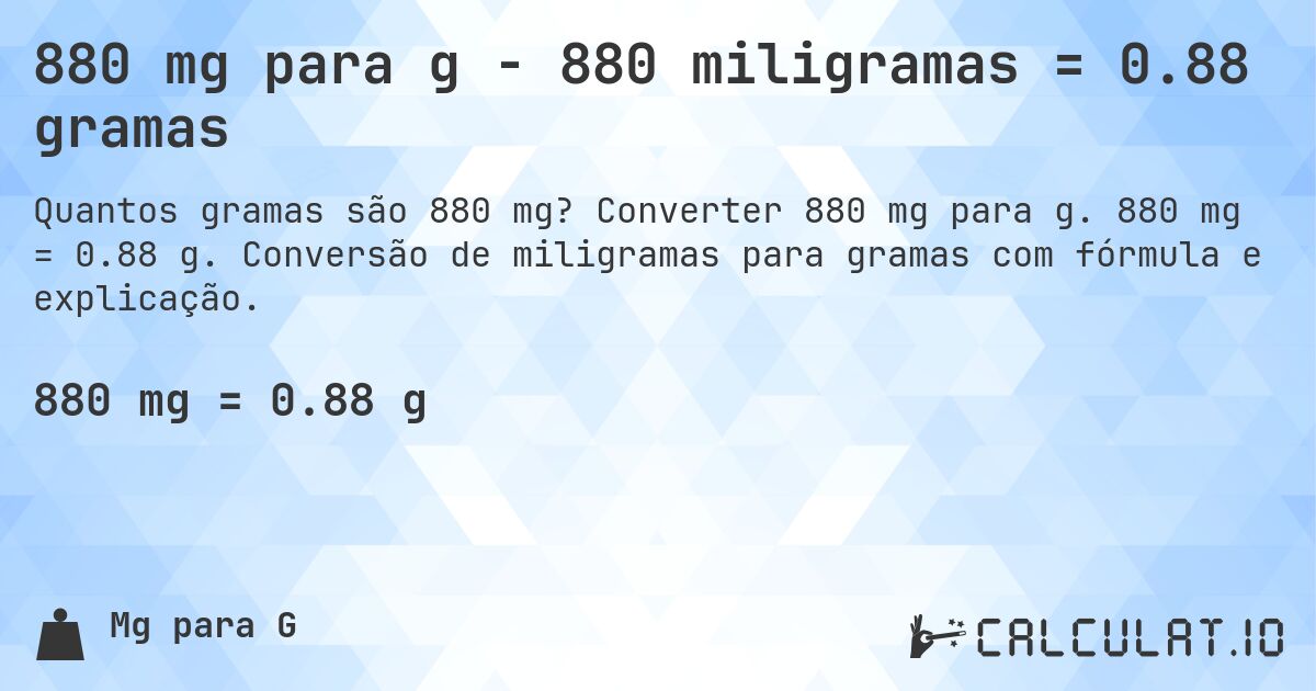880 mg para g - 880 miligramas = 0.88 gramas. Converter 880 mg para g. 880 mg = 0.88 g. Conversão de miligramas para gramas com fórmula e explicação.