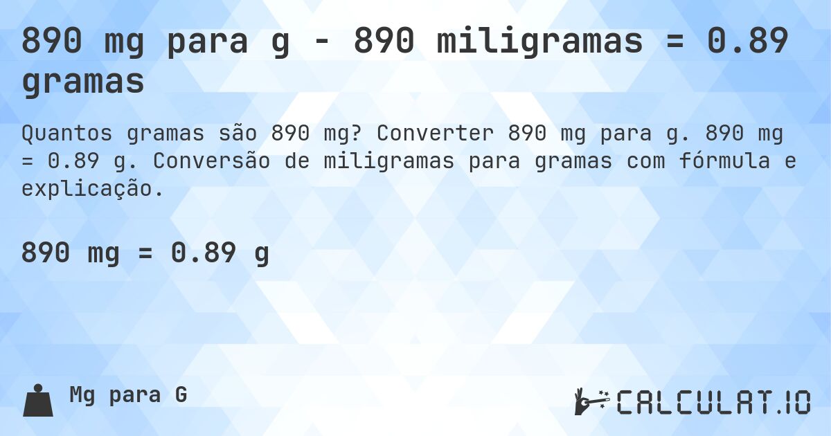 890 mg para g - 890 miligramas = 0.89 gramas. Converter 890 mg para g. 890 mg = 0.89 g. Conversão de miligramas para gramas com fórmula e explicação.