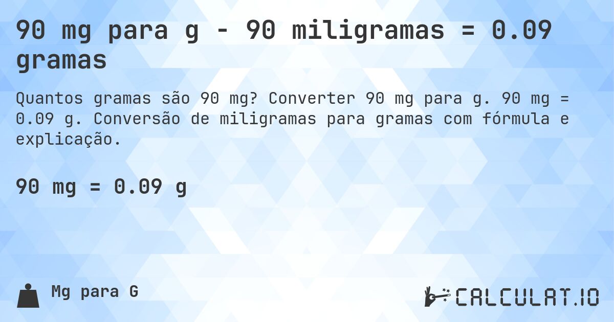 90 mg para g - 90 miligramas = 0.09 gramas. Converter 90 mg para g. 90 mg = 0.09 g. Conversão de miligramas para gramas com fórmula e explicação.