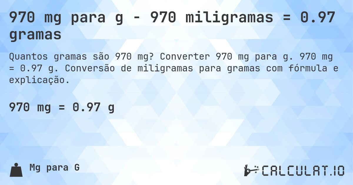 970 mg para g - 970 miligramas = 0.97 gramas. Converter 970 mg para g. 970 mg = 0.97 g. Conversão de miligramas para gramas com fórmula e explicação.
