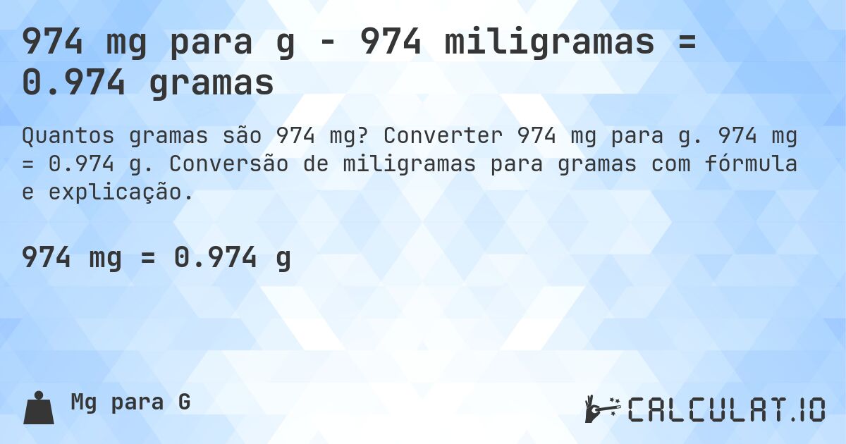 974 mg para g - 974 miligramas = 0.974 gramas. Converter 974 mg para g. 974 mg = 0.974 g. Conversão de miligramas para gramas com fórmula e explicação.