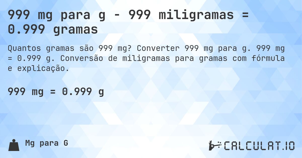 999 mg para g - 999 miligramas = 0.999 gramas. Converter 999 mg para g. 999 mg = 0.999 g. Conversão de miligramas para gramas com fórmula e explicação.