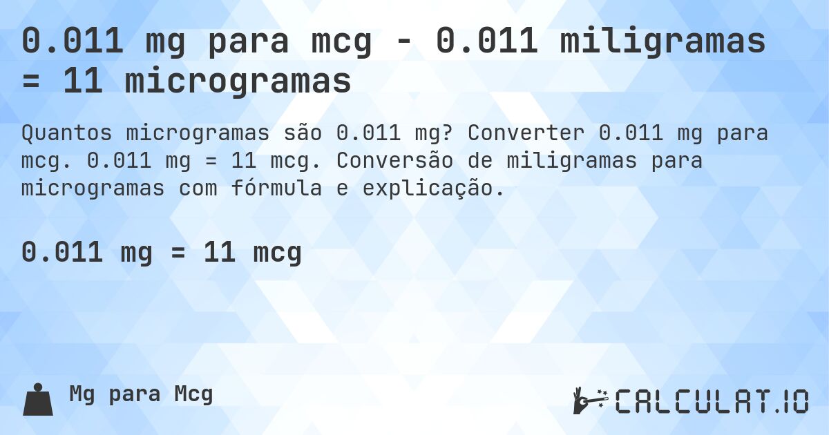 0.011 mg para mcg - 0.011 miligramas = 11 microgramas. Converter 0.011 mg para mcg. 0.011 mg = 11 mcg. Conversão de miligramas para microgramas com fórmula e explicação.