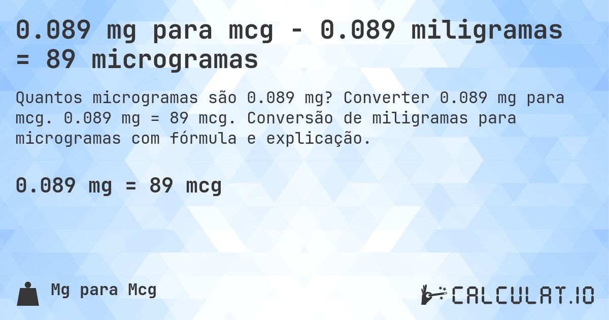 0.089 mg para mcg - 0.089 miligramas = 89 microgramas. Converter 0.089 mg para mcg. 0.089 mg = 89 mcg. Conversão de miligramas para microgramas com fórmula e explicação.