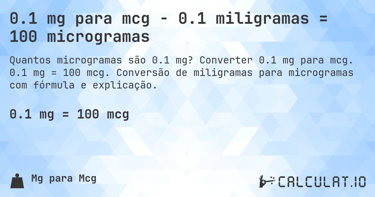 0.1 mg para mcg - 0.1 miligramas = 100 microgramas. Converter 0.1 mg para mcg. 0.1 mg = 100 mcg. Conversão de miligramas para microgramas com fórmula e explicação.