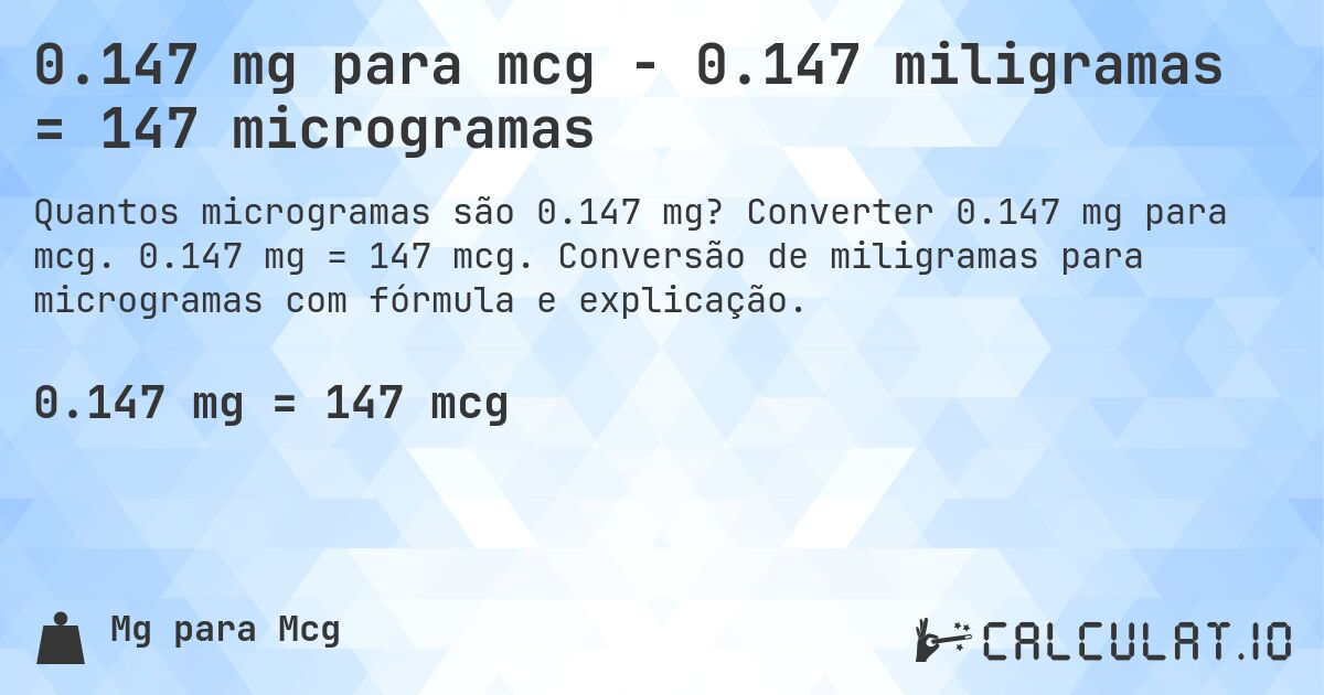 0.147 mg para mcg - 0.147 miligramas = 147 microgramas. Converter 0.147 mg para mcg. 0.147 mg = 147 mcg. Conversão de miligramas para microgramas com fórmula e explicação.