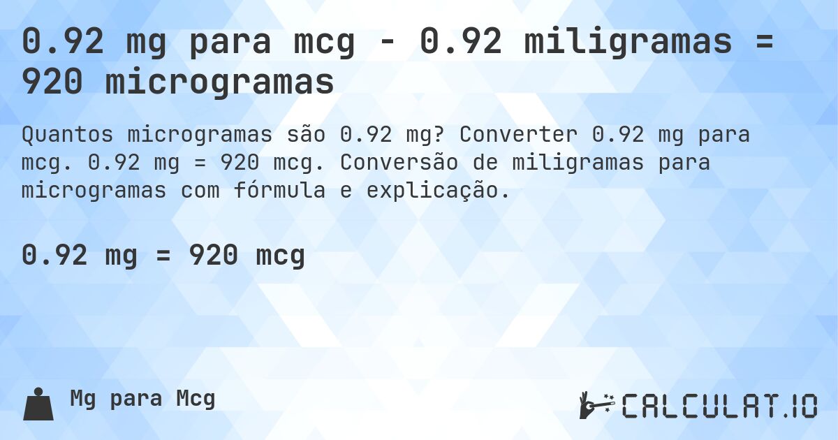 0.92 mg para mcg - 0.92 miligramas = 920 microgramas. Converter 0.92 mg para mcg. 0.92 mg = 920 mcg. Conversão de miligramas para microgramas com fórmula e explicação.