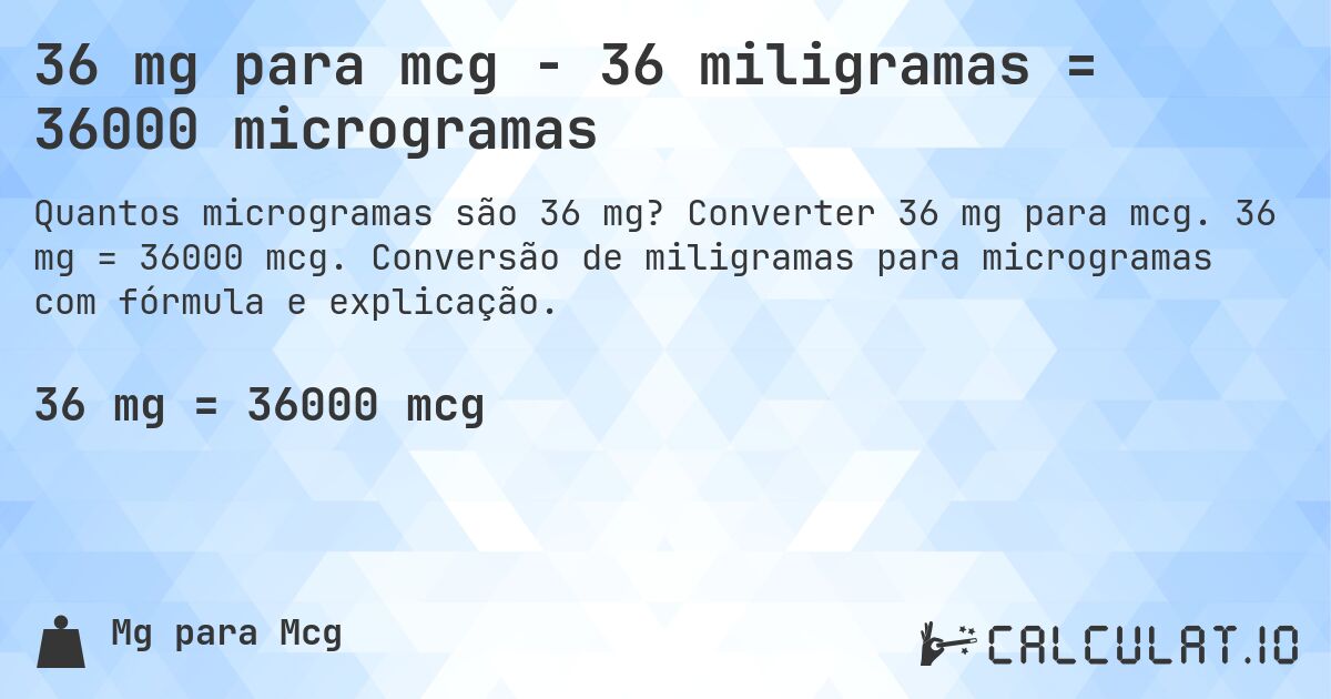 36 mg para mcg - 36 miligramas = 36000 microgramas. Converter 36 mg para mcg. 36 mg = 36000 mcg. Conversão de miligramas para microgramas com fórmula e explicação.