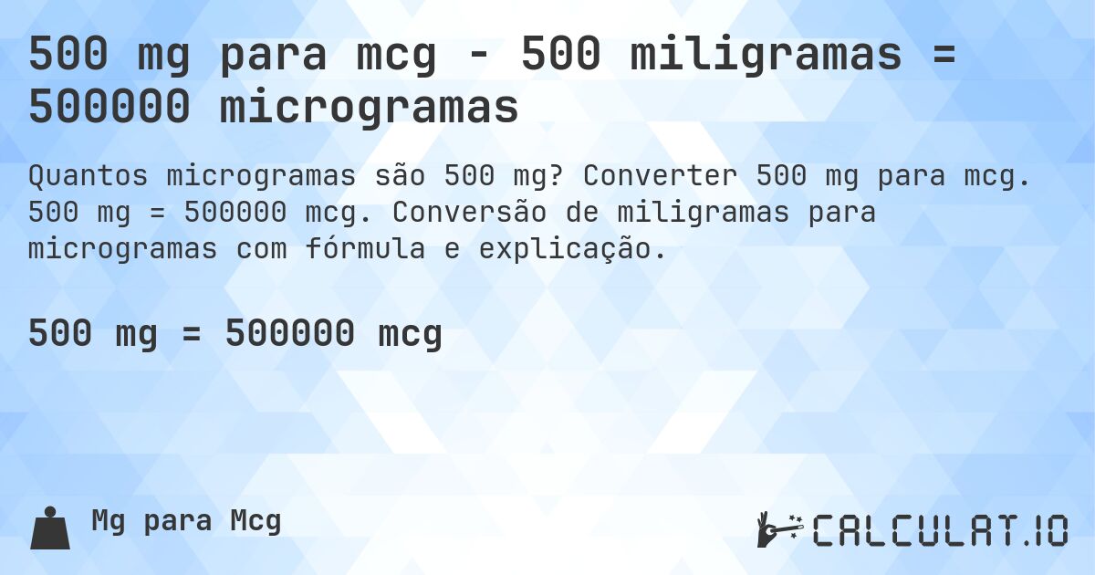 500 mg para mcg - 500 miligramas = 500000 microgramas. Converter 500 mg para mcg. 500 mg = 500000 mcg. Conversão de miligramas para microgramas com fórmula e explicação.