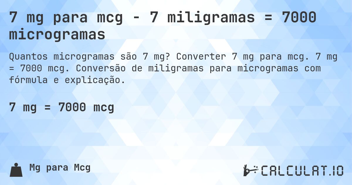 7 mg para mcg - 7 miligramas = 7000 microgramas. Converter 7 mg para mcg. 7 mg = 7000 mcg. Conversão de miligramas para microgramas com fórmula e explicação.