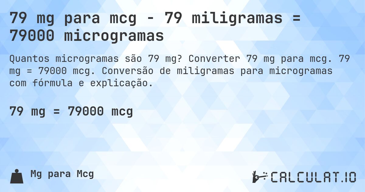 79 mg para mcg - 79 miligramas = 79000 microgramas. Converter 79 mg para mcg. 79 mg = 79000 mcg. Conversão de miligramas para microgramas com fórmula e explicação.
