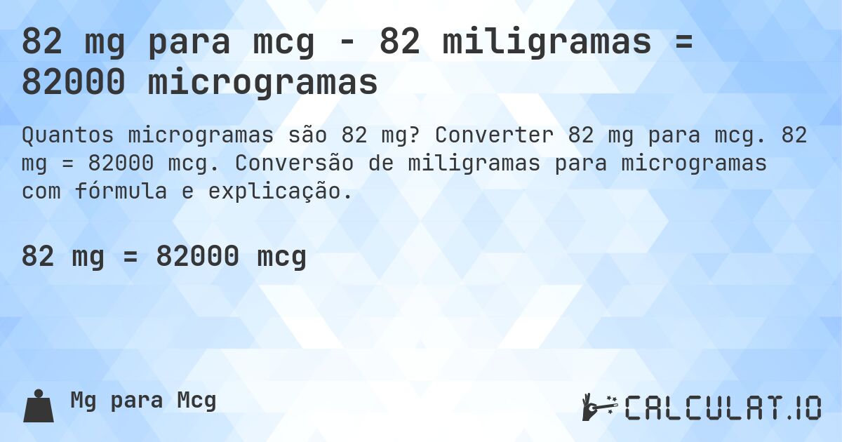 82 mg para mcg - 82 miligramas = 82000 microgramas. Converter 82 mg para mcg. 82 mg = 82000 mcg. Conversão de miligramas para microgramas com fórmula e explicação.