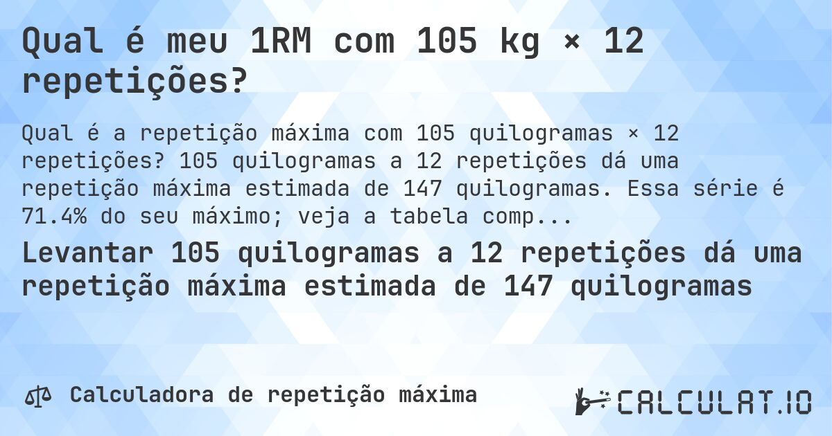Qual é meu 1RM com 105 kg × 12 repetições?. 105 quilogramas a 12 repetições dá uma repetição máxima estimada de 147 quilogramas. Essa série é 71.4% do seu máximo; veja a tabela completa.