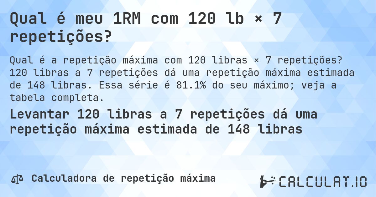 Qual é meu 1RM com 120 lb × 7 repetições?. 120 libras a 7 repetições dá uma repetição máxima estimada de 148 libras. Essa série é 81.1% do seu máximo; veja a tabela completa.