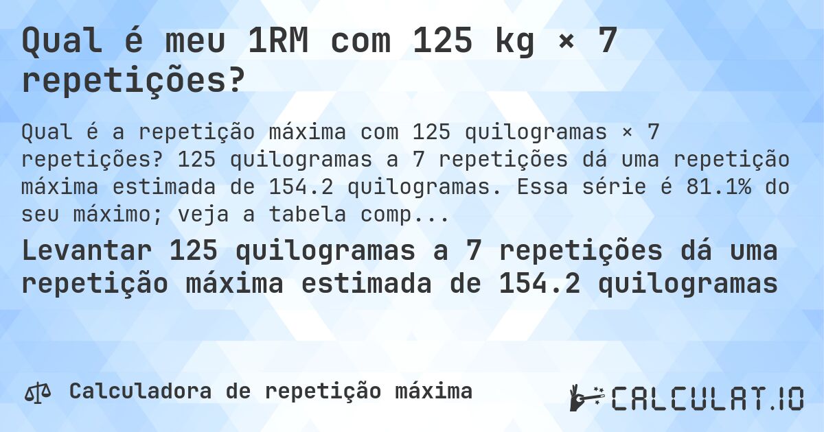 Qual é meu 1RM com 125 kg × 7 repetições?. 125 quilogramas a 7 repetições dá uma repetição máxima estimada de 154.2 quilogramas. Essa série é 81.1% do seu máximo; veja a tabela completa.