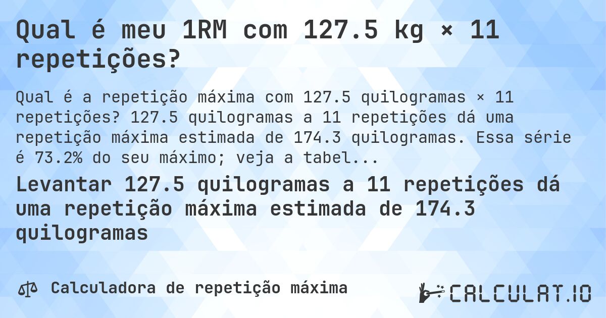 Qual é meu 1RM com 127.5 kg × 11 repetições?. 127.5 quilogramas a 11 repetições dá uma repetição máxima estimada de 174.3 quilogramas. Essa série é 73.2% do seu máximo; veja a tabela completa.