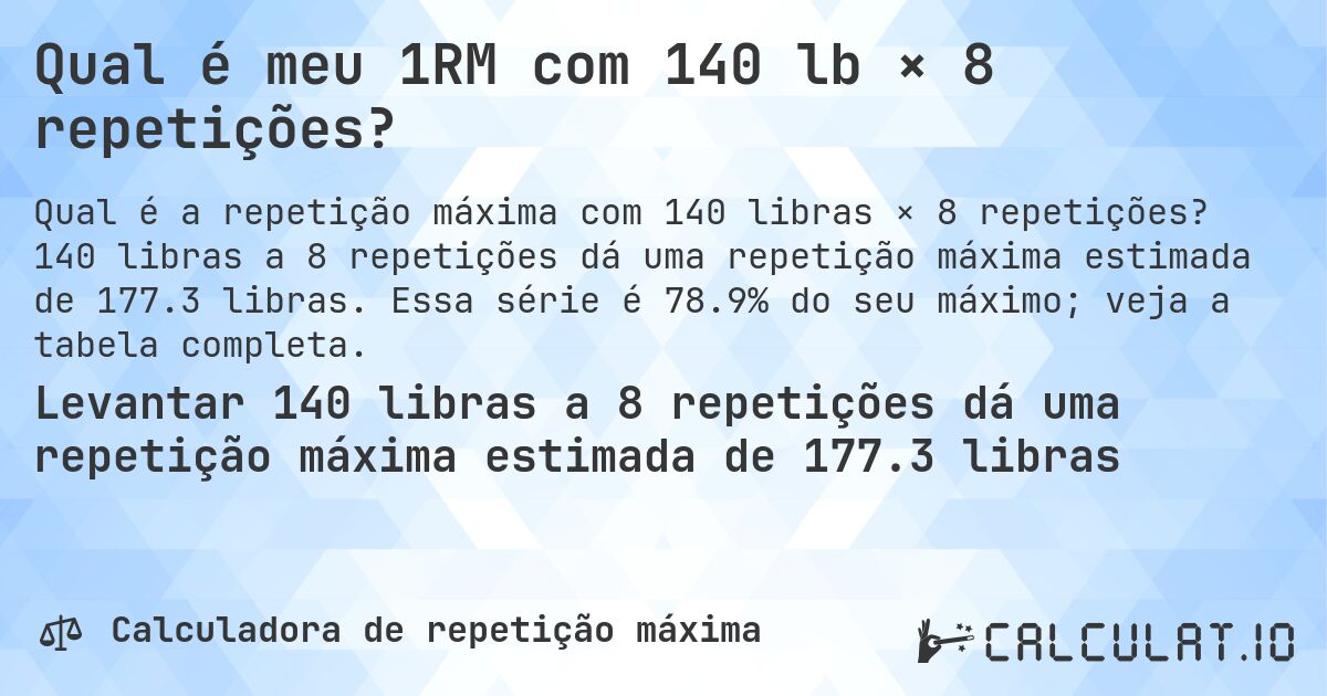 Qual é meu 1RM com 140 lb × 8 repetições?. 140 libras a 8 repetições dá uma repetição máxima estimada de 177.3 libras. Essa série é 78.9% do seu máximo; veja a tabela completa.