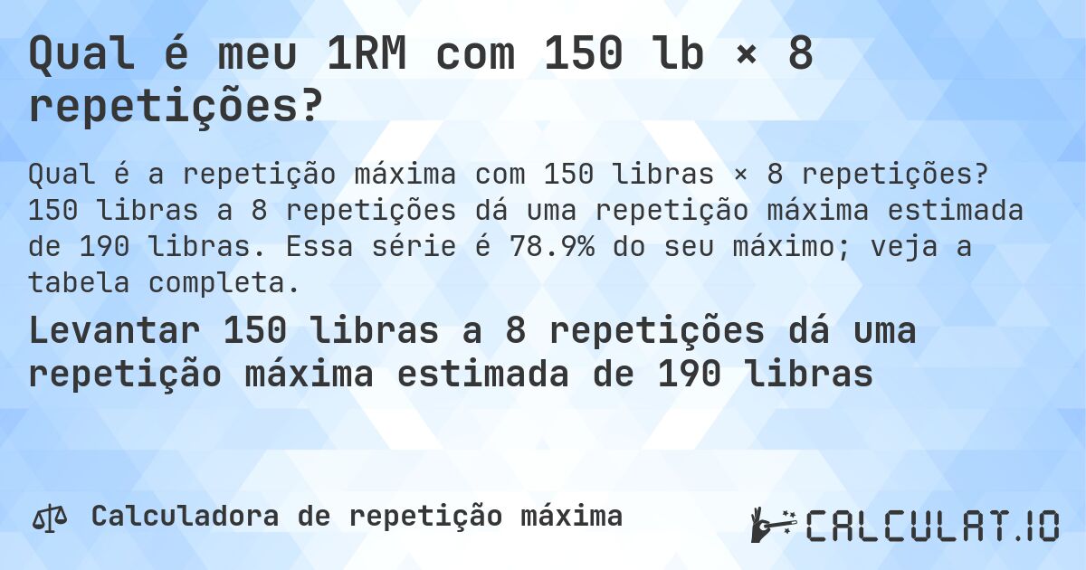 Qual é meu 1RM com 150 lb × 8 repetições?. 150 libras a 8 repetições dá uma repetição máxima estimada de 190 libras. Essa série é 78.9% do seu máximo; veja a tabela completa.