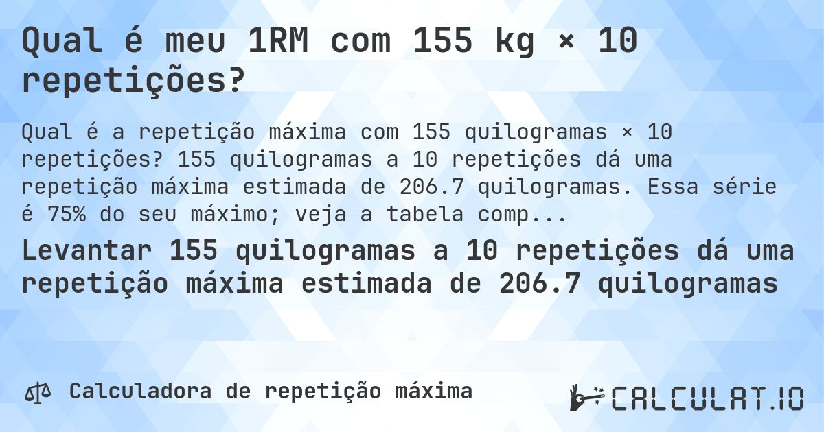 Qual é meu 1RM com 155 kg × 10 repetições?. 155 quilogramas a 10 repetições dá uma repetição máxima estimada de 206.7 quilogramas. Essa série é 75% do seu máximo; veja a tabela completa.