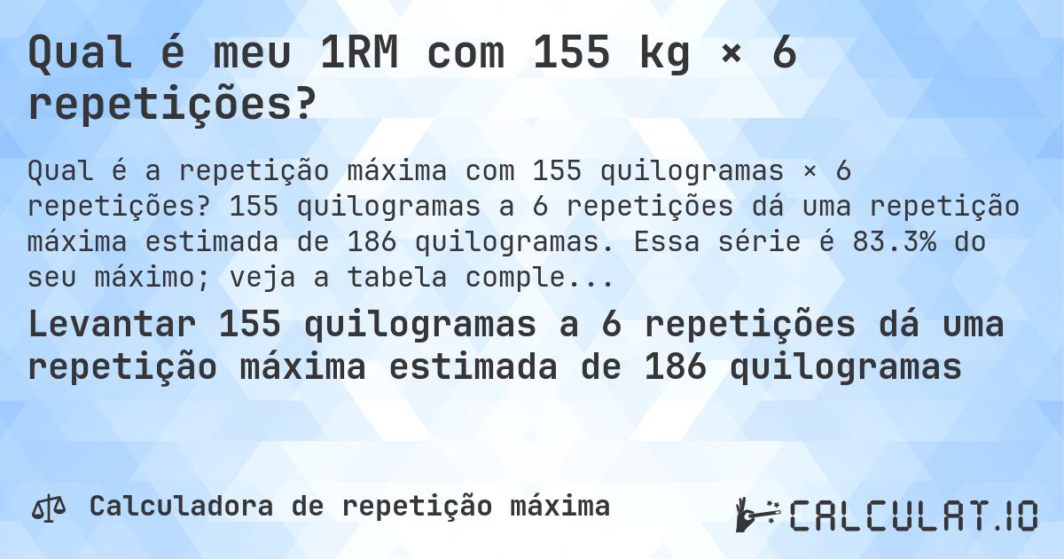 Qual é meu 1RM com 155 kg × 6 repetições?. 155 quilogramas a 6 repetições dá uma repetição máxima estimada de 186 quilogramas. Essa série é 83.3% do seu máximo; veja a tabela completa.