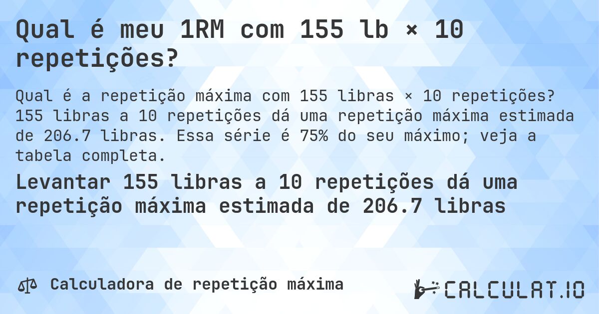 Qual é meu 1RM com 155 lb × 10 repetições?. 155 libras a 10 repetições dá uma repetição máxima estimada de 206.7 libras. Essa série é 75% do seu máximo; veja a tabela completa.
