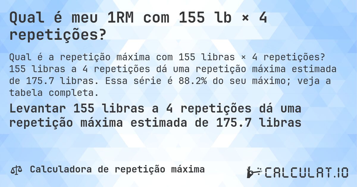 Qual é meu 1RM com 155 lb × 4 repetições?. 155 libras a 4 repetições dá uma repetição máxima estimada de 175.7 libras. Essa série é 88.2% do seu máximo; veja a tabela completa.