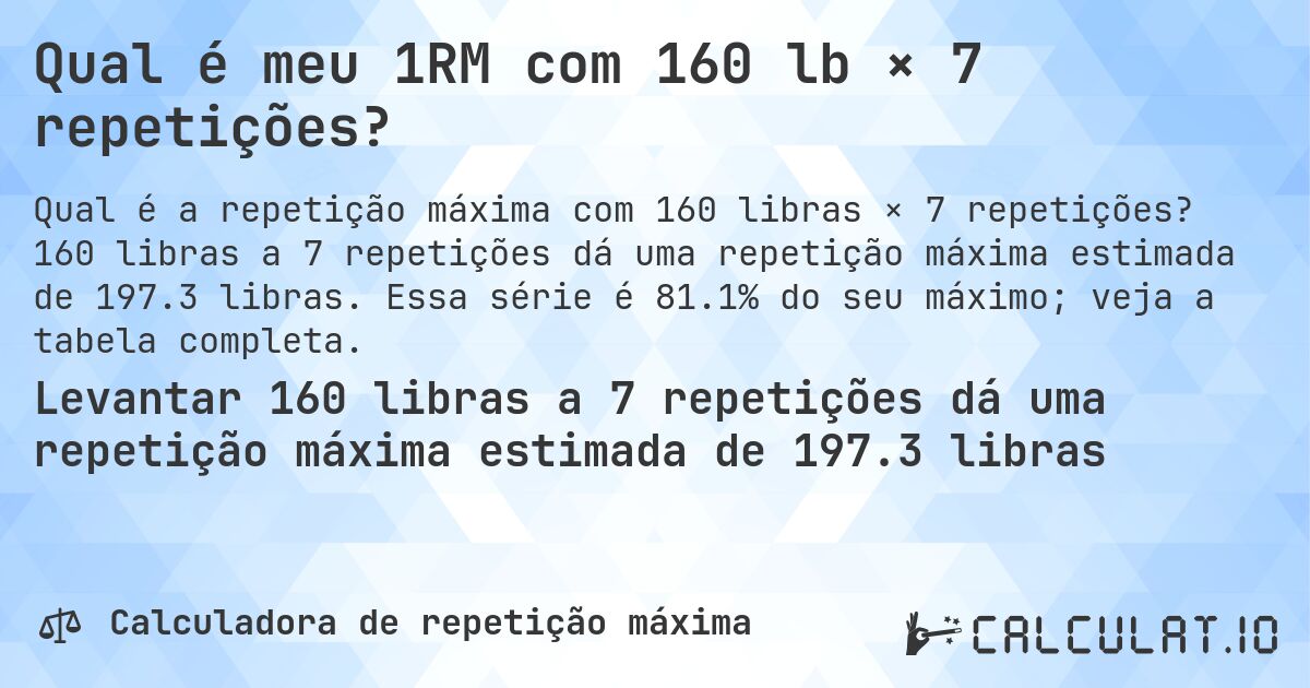 Qual é meu 1RM com 160 lb × 7 repetições?. 160 libras a 7 repetições dá uma repetição máxima estimada de 197.3 libras. Essa série é 81.1% do seu máximo; veja a tabela completa.