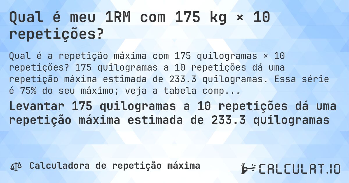 Qual é meu 1RM com 175 kg × 10 repetições?. 175 quilogramas a 10 repetições dá uma repetição máxima estimada de 233.3 quilogramas. Essa série é 75% do seu máximo; veja a tabela completa.