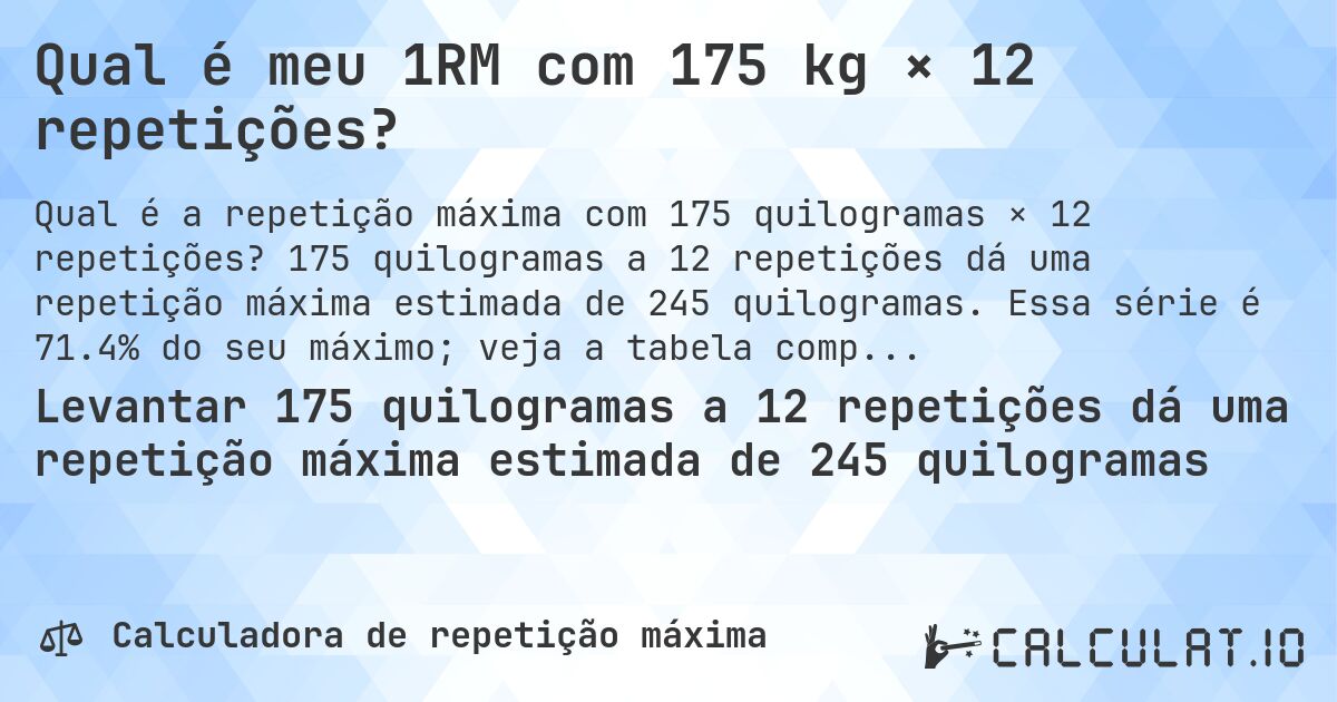 Qual é meu 1RM com 175 kg × 12 repetições?. 175 quilogramas a 12 repetições dá uma repetição máxima estimada de 245 quilogramas. Essa série é 71.4% do seu máximo; veja a tabela completa.