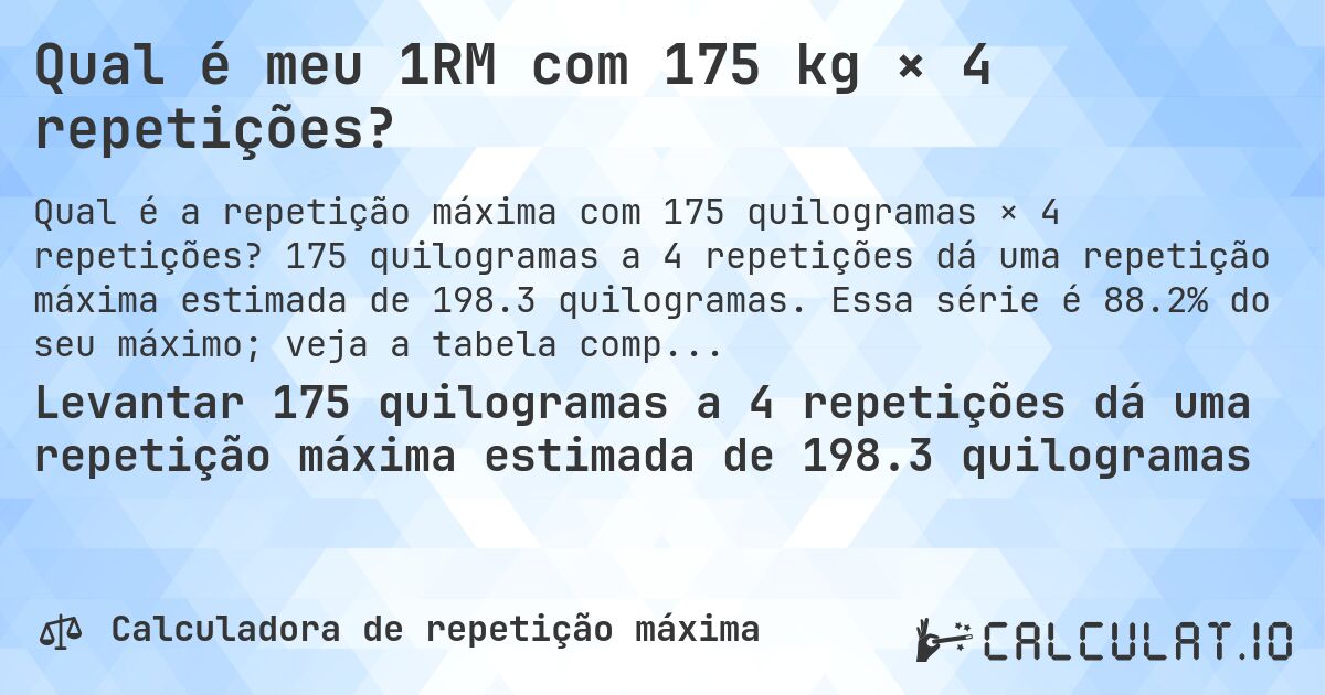 Qual é meu 1RM com 175 kg × 4 repetições?. 175 quilogramas a 4 repetições dá uma repetição máxima estimada de 198.3 quilogramas. Essa série é 88.2% do seu máximo; veja a tabela completa.