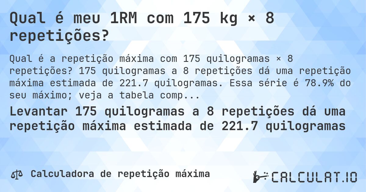 Qual é meu 1RM com 175 kg × 8 repetições?. 175 quilogramas a 8 repetições dá uma repetição máxima estimada de 221.7 quilogramas. Essa série é 78.9% do seu máximo; veja a tabela completa.