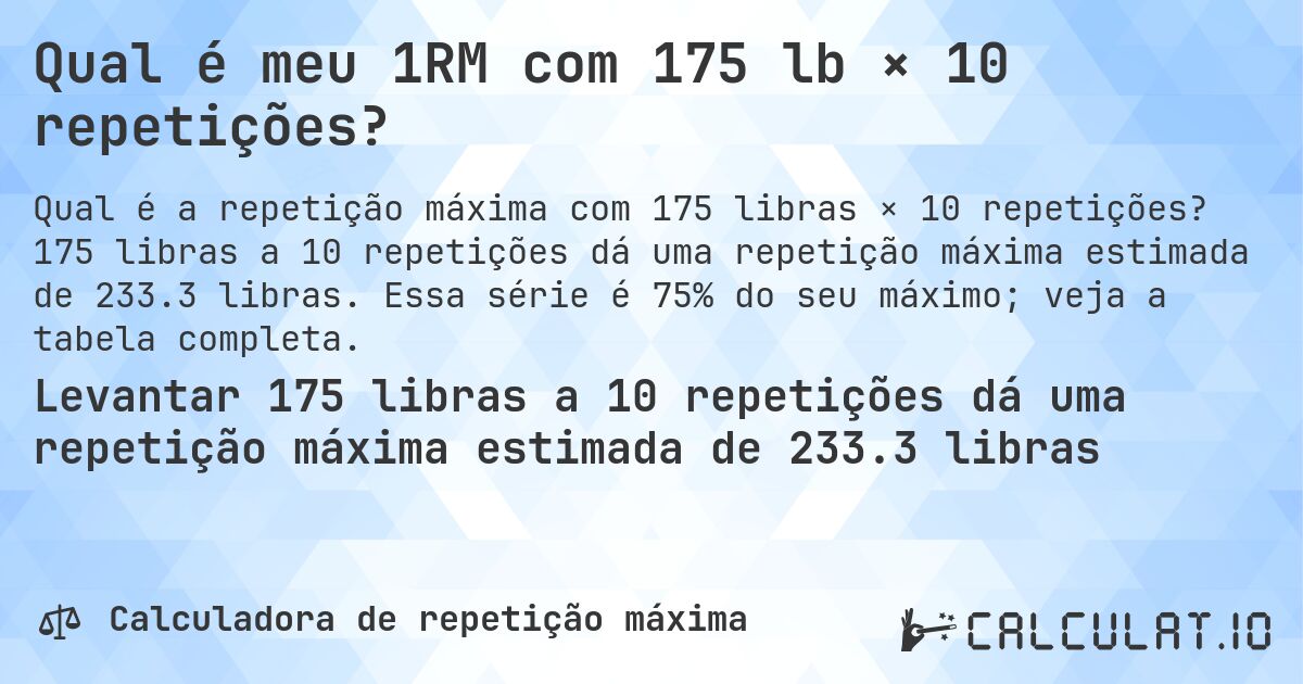 Qual é meu 1RM com 175 lb × 10 repetições?. 175 libras a 10 repetições dá uma repetição máxima estimada de 233.3 libras. Essa série é 75% do seu máximo; veja a tabela completa.