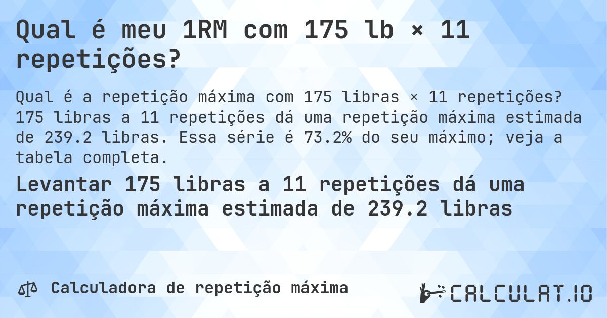 Qual é meu 1RM com 175 lb × 11 repetições?. 175 libras a 11 repetições dá uma repetição máxima estimada de 239.2 libras. Essa série é 73.2% do seu máximo; veja a tabela completa.