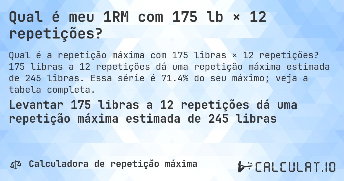 Qual é meu 1RM com 175 lb × 12 repetições?. 175 libras a 12 repetições dá uma repetição máxima estimada de 245 libras. Essa série é 71.4% do seu máximo; veja a tabela completa.