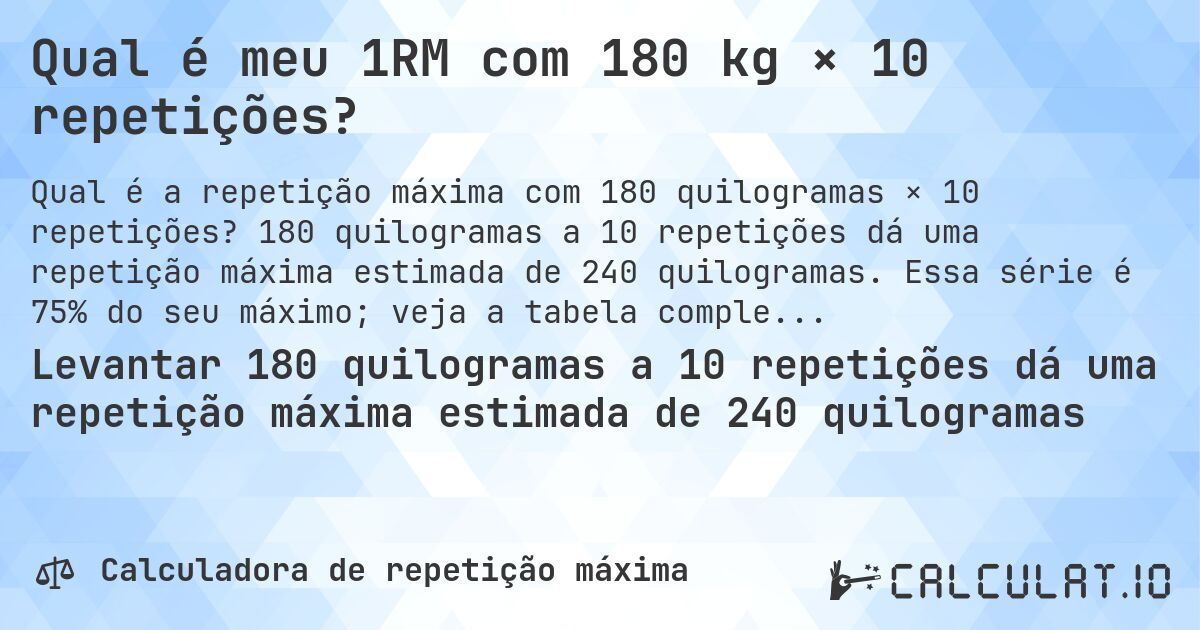 Qual é meu 1RM com 180 kg × 10 repetições?. 180 quilogramas a 10 repetições dá uma repetição máxima estimada de 240 quilogramas. Essa série é 75% do seu máximo; veja a tabela completa.