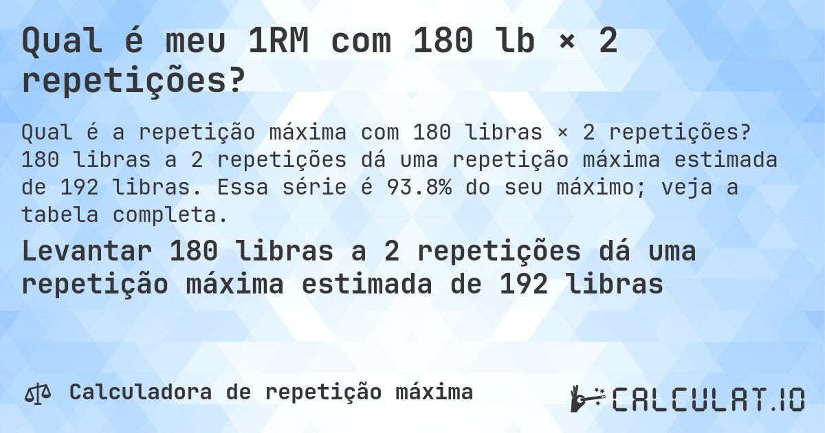 Qual é meu 1RM com 180 lb × 2 repetições?. 180 libras a 2 repetições dá uma repetição máxima estimada de 192 libras. Essa série é 93.8% do seu máximo; veja a tabela completa.