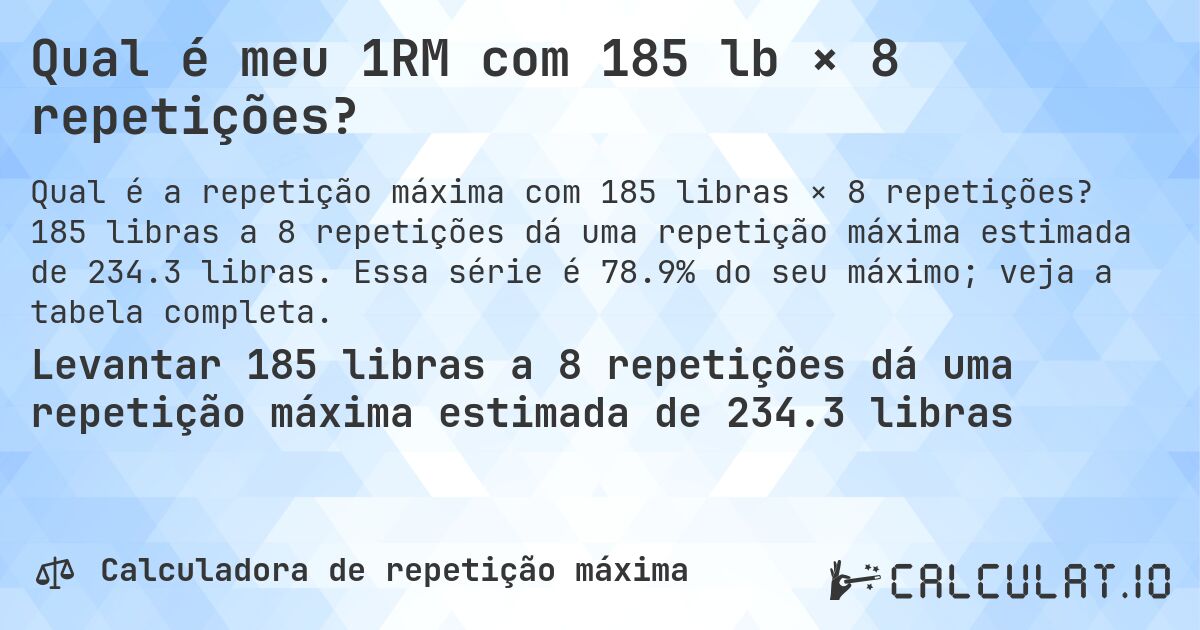Qual é meu 1RM com 185 lb × 8 repetições?. 185 libras a 8 repetições dá uma repetição máxima estimada de 234.3 libras. Essa série é 78.9% do seu máximo; veja a tabela completa.
