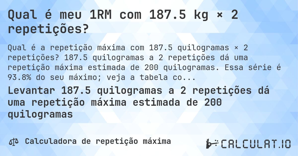 Qual é meu 1RM com 187.5 kg × 2 repetições?. 187.5 quilogramas a 2 repetições dá uma repetição máxima estimada de 200 quilogramas. Essa série é 93.8% do seu máximo; veja a tabela completa.