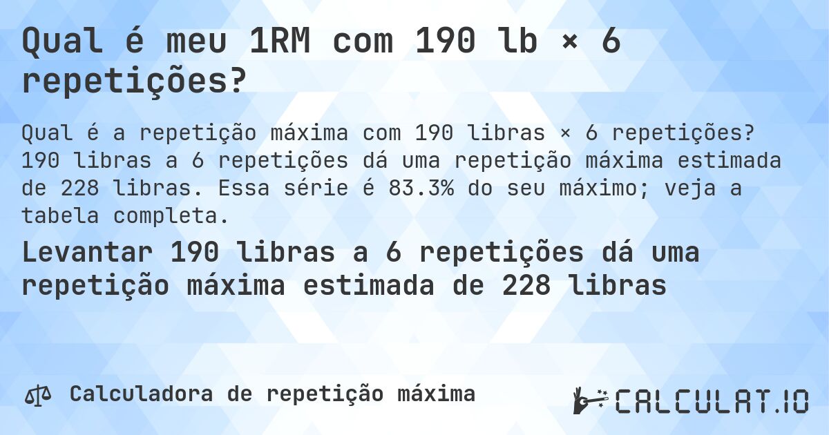 Qual é meu 1RM com 190 lb × 6 repetições?. 190 libras a 6 repetições dá uma repetição máxima estimada de 228 libras. Essa série é 83.3% do seu máximo; veja a tabela completa.
