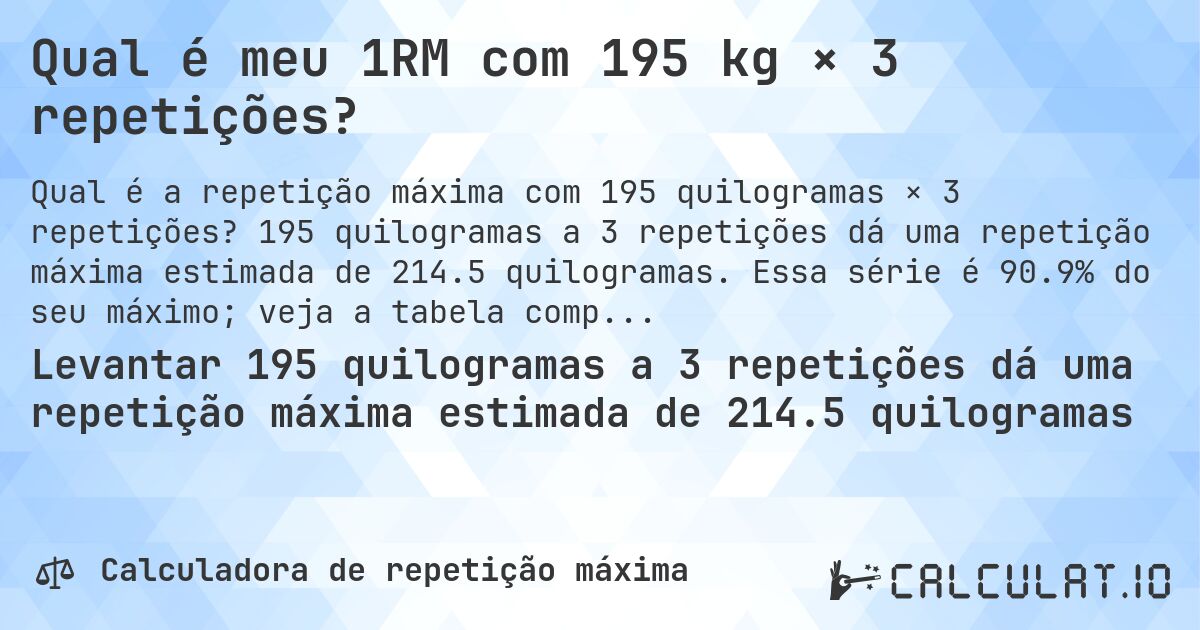 Qual é meu 1RM com 195 kg × 3 repetições?. 195 quilogramas a 3 repetições dá uma repetição máxima estimada de 214.5 quilogramas. Essa série é 90.9% do seu máximo; veja a tabela completa.