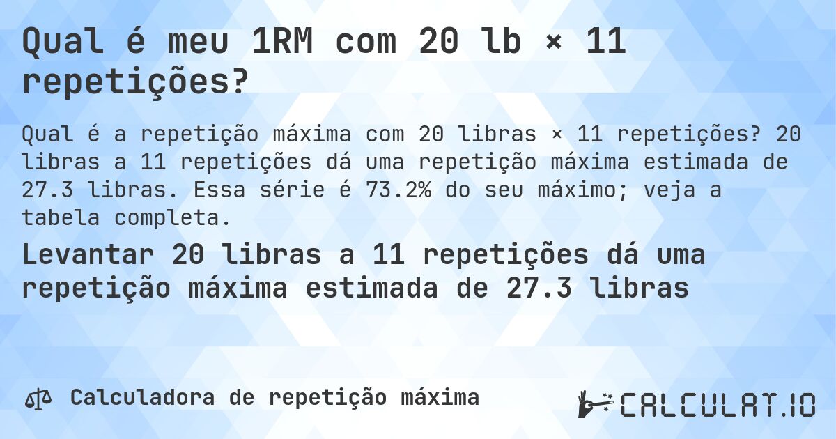 Qual é meu 1RM com 20 lb × 11 repetições?. 20 libras a 11 repetições dá uma repetição máxima estimada de 27.3 libras. Essa série é 73.2% do seu máximo; veja a tabela completa.