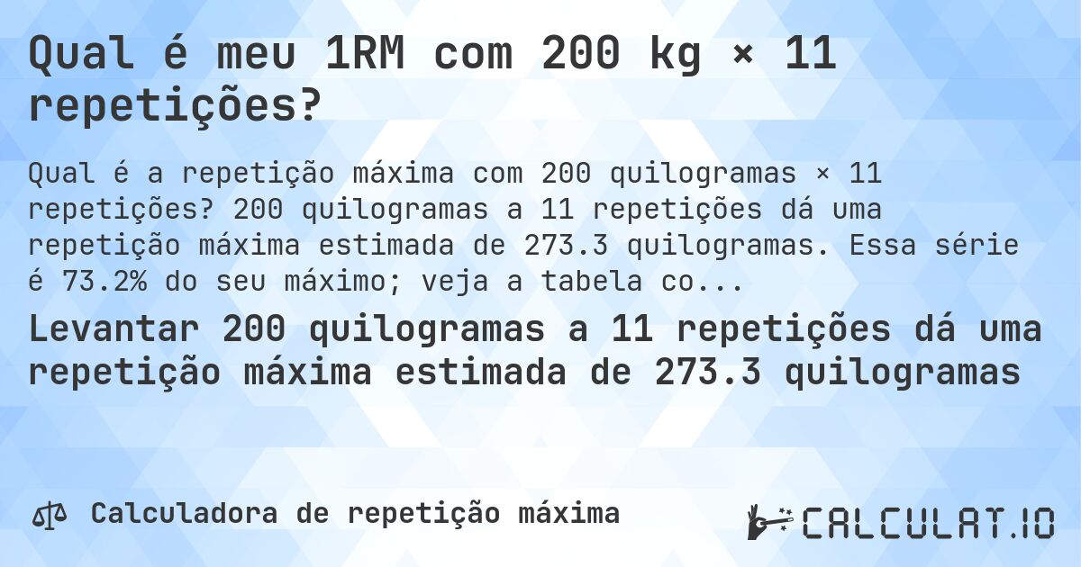 Qual é meu 1RM com 200 kg × 11 repetições?. 200 quilogramas a 11 repetições dá uma repetição máxima estimada de 273.3 quilogramas. Essa série é 73.2% do seu máximo; veja a tabela completa.