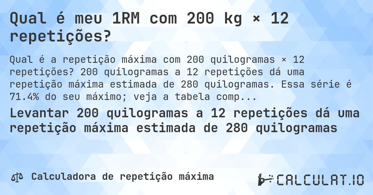 Qual é meu 1RM com 200 kg × 12 repetições?. 200 quilogramas a 12 repetições dá uma repetição máxima estimada de 280 quilogramas. Essa série é 71.4% do seu máximo; veja a tabela completa.