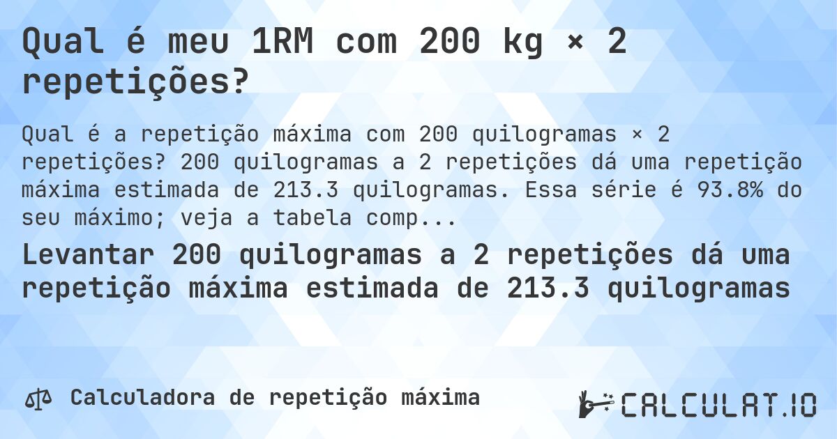 Qual é meu 1RM com 200 kg × 2 repetições?. 200 quilogramas a 2 repetições dá uma repetição máxima estimada de 213.3 quilogramas. Essa série é 93.8% do seu máximo; veja a tabela completa.